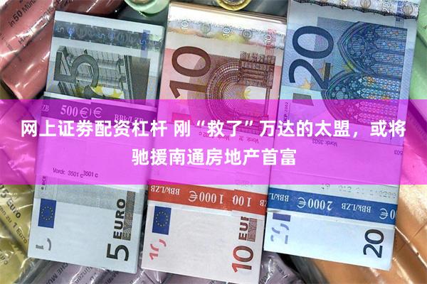 网上证劵配资杠杆 刚“救了”万达的太盟，或将驰援南通房地产首富