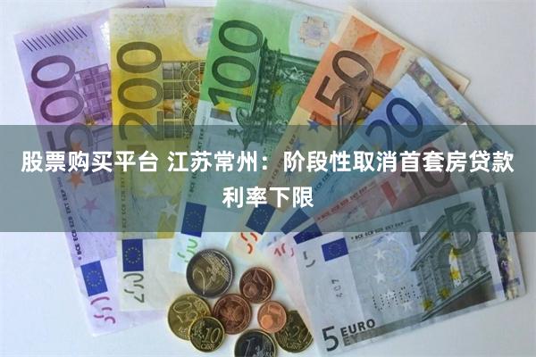股票购买平台 江苏常州：阶段性取消首套房贷款利率下限
