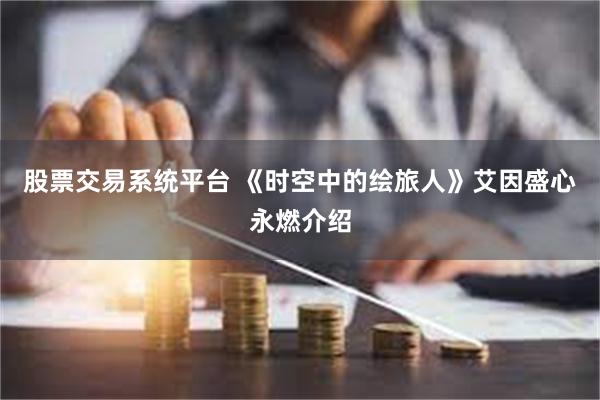 股票交易系统平台 《时空中的绘旅人》艾因盛心永燃介绍