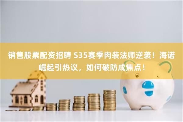 销售股票配资招聘 S35赛季肉装法师逆袭！海诺崛起引热议，如何破防成焦点！