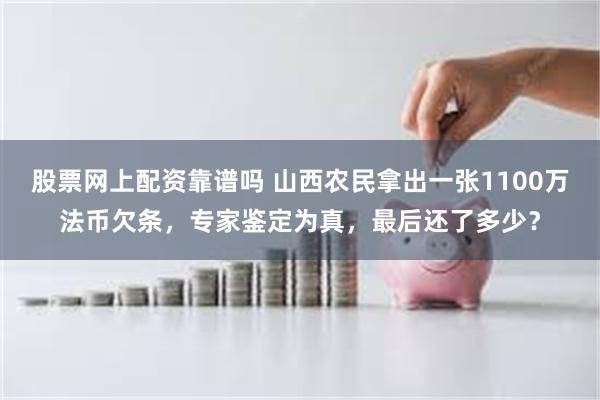 股票网上配资靠谱吗 山西农民拿出一张1100万法币欠条，专家鉴定为真，最后还了多少？