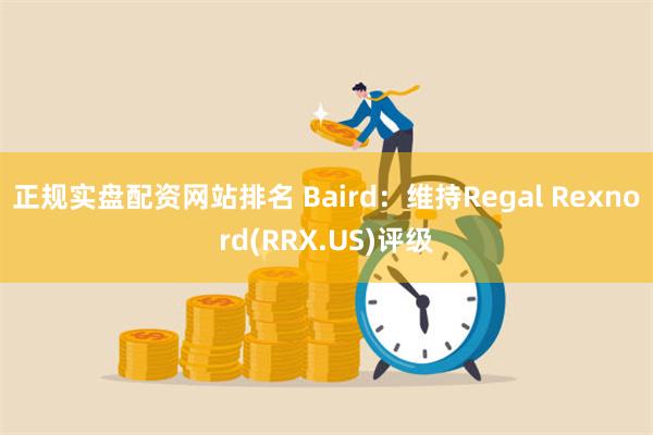 正规实盘配资网站排名 Baird：维持Regal Rexnord(RRX.US)评级