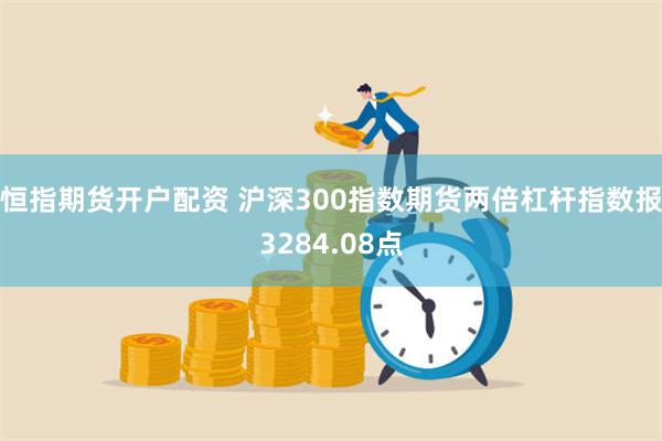 恒指期货开户配资 沪深300指数期货两倍杠杆指数报3284.08点