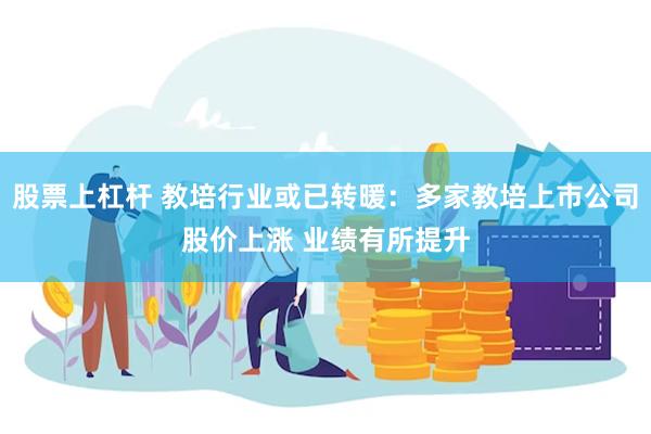 股票上杠杆 教培行业或已转暖：多家教培上市公司股价上涨 业绩有所提升