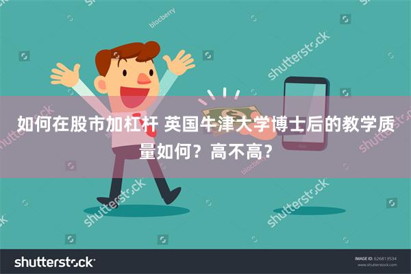 如何在股市加杠杆 英国牛津大学博士后的教学质量如何？高不高？