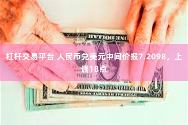 杠杆交易平台 人民币兑美元中间价报7.2098，上调18点