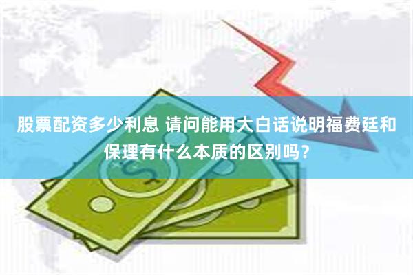 股票配资多少利息 请问能用大白话说明福费廷和保理有什么本质的区别吗？