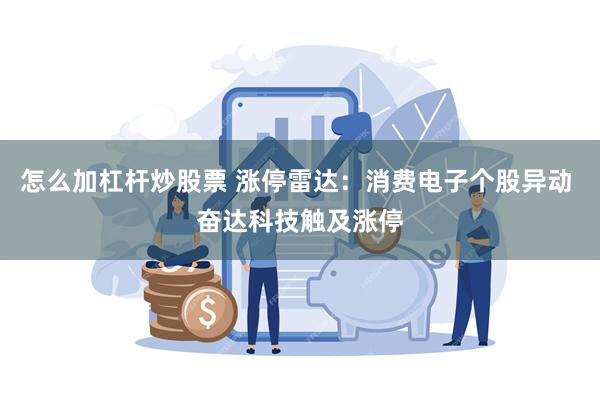 怎么加杠杆炒股票 涨停雷达：消费电子个股异动 奋达科技触及涨停