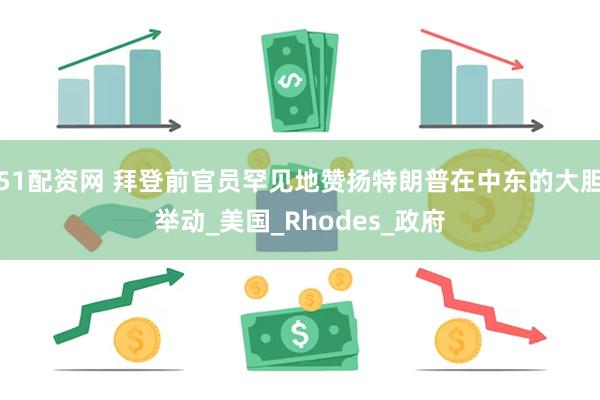 51配资网 拜登前官员罕见地赞扬特朗普在中东的大胆举动_美国_Rhodes_政府