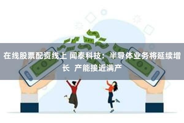 在线股票配资线上 闻泰科技：半导体业务将延续增长  产能接近满产