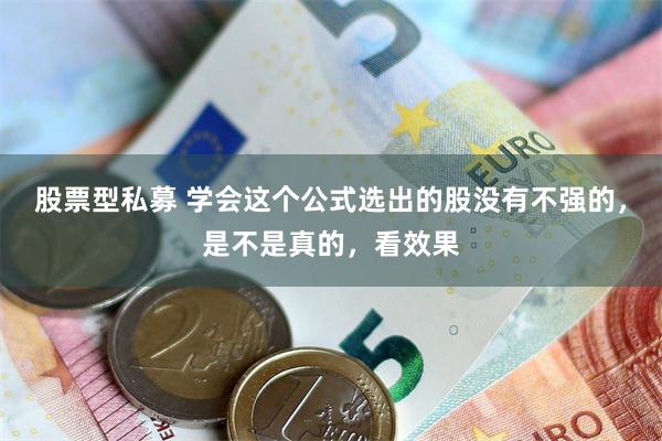 股票型私募 学会这个公式选出的股没有不强的，是不是真的，看效果