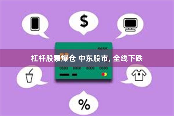 杠杆股票爆仓 中东股市, 全线下跌