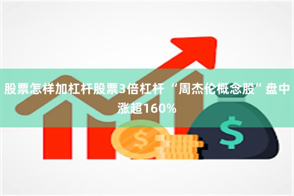 股票怎样加杠杆股票3倍杠杆 “周杰伦概念股”盘中涨超160%