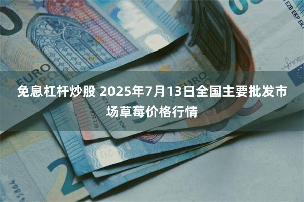 免息杠杆炒股 2025年7月13日全国主要批发市场草莓价格行情