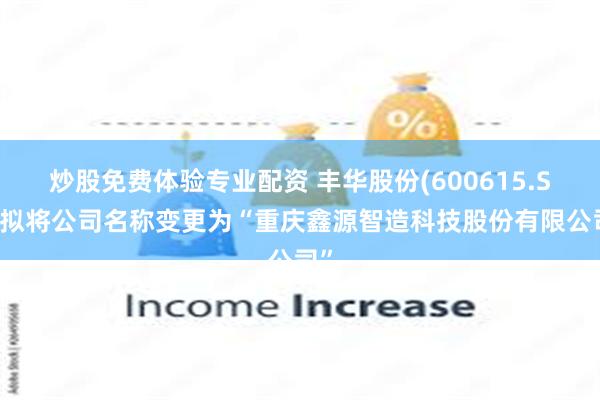 炒股免费体验专业配资 丰华股份(600615.SH)拟将公司名称变更为“重庆鑫源智造科技股份有限公司”