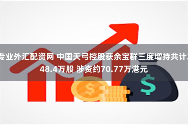 专业外汇配资网 中国天弓控股获余宝群三度增持共计348.4万股 涉资约70.77万港元