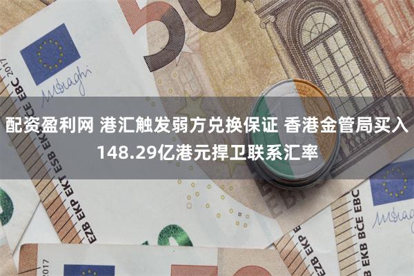 配资盈利网 港汇触发弱方兑换保证 香港金管局买入148.29亿港元捍卫联系汇率