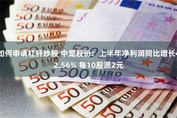 如何申请杠杆炒股 中宠股份：上半年净利润同比增长42.56% 每10股派2元