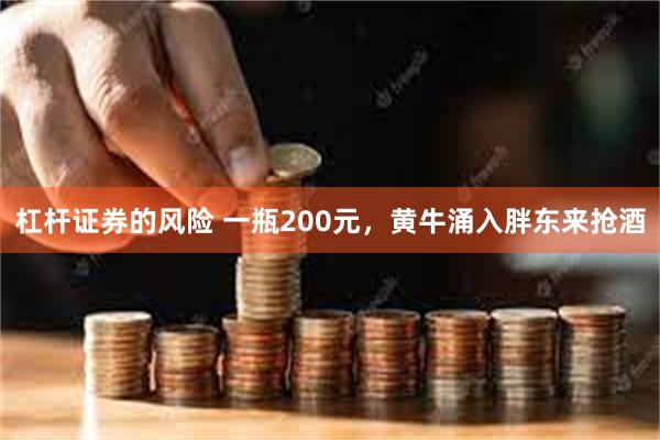 杠杆证券的风险 一瓶200元，黄牛涌入胖东来抢酒