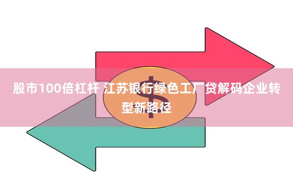 股市100倍杠杆 江苏银行绿色工厂贷解码企业转型新路径
