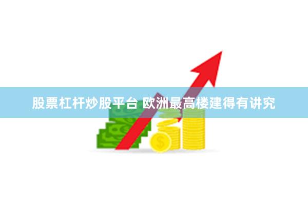 股票杠杆炒股平台 欧洲最高楼建得有讲究